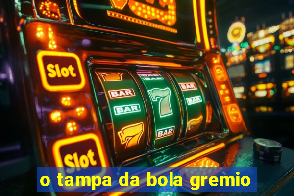 o tampa da bola gremio